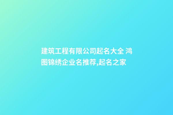 建筑工程有限公司起名大全 鸿图锦绣企业名推荐,起名之家-第1张-公司起名-玄机派